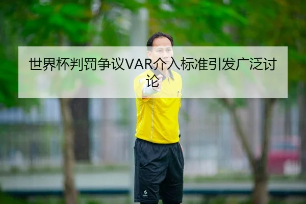 世界杯判罚争议VAR介入标准引发广泛讨论